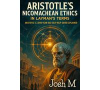 Aristotle's Nicomachean Ethics in Layman's Terms: Aristotle's 2,000-Year-Old Self-Help Guide Explained