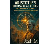Aristotle's Nicomachean Ethics in Layman's Terms: Aristotle's 2,000-Year-Old Self-Help Guide Explained