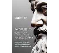Aristotle's Political Philosophy: An Inquiry Into the "Nicomachean Ethics," "Politics," and "Rhetoric"