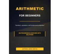 ARITHMETIC FOR BEGINNERS: Numbers, operations, and fundamental properties - 200 progressive solved exercises