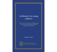 Arithmetic for young children: being a series of exercises exemplifying the manner in which arithmetic should by taught to young children