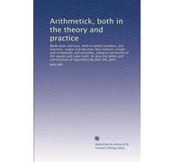 Arithmetick, both in the theory and practice: Made plain and easy both in whole numbers, and fractions, vulgar and decimal. Also interest, simple and ... construction of logarithms By John Hill, gent