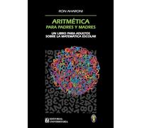 Aritmética para padres y madres: Un libro para adultos sobre la matemática escolar