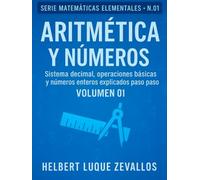 Aritmética y Números Volumen 01: Sistema decimal, operaciones básicas y números enteros explicados paso a paso (Matemáticas Elementales)