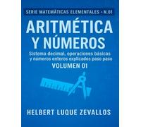 Aritmética y Números Volumen 01: Sistema decimal, operaciones básicas y números enteros explicados paso a paso: 1 (Matemáticas Elementales)