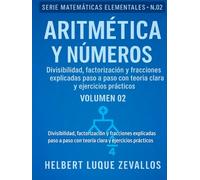 Aritmética y Números Volumen 02: Divisibilidad, factorización y fracciones explicadas paso a paso con teoría clara y ejercicios prácticos (Matemáticas Elementales)