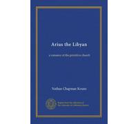 Arius the Libyan: a romance of the primitive church