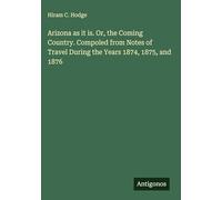 Arizona as it is. Or, the Coming Country. Compoled from Notes of Travel During the Years 1874, 1875, and 1876
