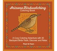 Arizona Birdwatching Coloring Book: A Cozy Coloring Adventure with 30 Backyard Birds- Track, Discover, and Relax (Backyard Birds of the 50 States: A Coloring Book & Birdwatching Series)