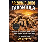 ARIZONA BLONDE TARANTULA: Complete Care, Habitat Setup, Feeding, Handling, Health, Breeding, and Ethical Keeping Guide for Arizona Blonde Tarantula Enthusiasts and Responsible Keepers