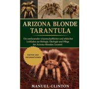 ARIZONA BLONDE TARANTULA: Ein umfassender wissenschaftlicher und ethischer Leitfaden zur Biologie, Ökologie und Pflege der Arizona-Blonden Tarantel