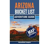 Arizona Bucket List Adventure Guide: 101 Adventures to Explore Like a Local, Go Beyond the Tourist Trail and Discover the Grand Canyon State Authentically