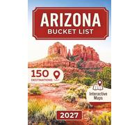 Arizona Bucket List: Complete 150 Destinations with Detailed Maps Spanning Grand Canyon, Sedona, Monument Valley, Antelope Canyon, Route 66 and Saguaro Desert