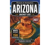 Arizona Bucket List: Discover 150 Grand Canyon Wonders, Red Rock Scenic Drives, Desert Landscapes, Ancient Canyon Trails, Route 66 Stops, and Epic Southwest Adventures