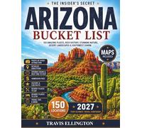 Arizona Bucket List Guide: Travel From Phoenix to the Grand Canyon, Explore Sedona Red Rocks, Route 66 Towns, Desert Landscapes and Experience 150 Revolutionary Arizona Travel Adventures with Maps