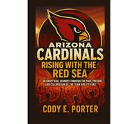 Arizona Cardinals: Rising With The Red Sea: An Unofficial Journey Through The Past, Present, And Celebration Of The Team And Its Fans