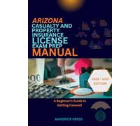 ARIZONA CASUALTY AND PROPERTY INSURANCE LICENSE EXAM PREP MANUAL: A BEGINNER'S GUIDE TO GETTING COVERED
