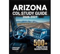 Arizona CDL Study Guide 2026-2027: Full Content Breakdown with 500+ Practice questions, Answer Keys, and Detailed Explanations