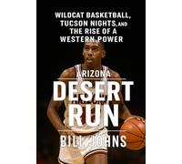 Arizona - Desert Run: Wildcat Basketball, Tucson Nights, and the Rise of a Western Power (Above the Rim)