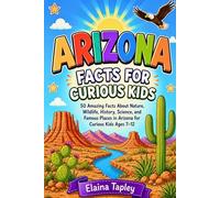 Arizona Facts for Curious Kids: 50 Amazing Facts About Nature, Wildlife, History, Science, and Famous Places in Arizona for Curious Kids Ages 7-12 (Curious Kids State Facts Series)