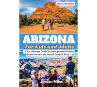 Arizona For Kids and Adults: Your Ultimate Guide to Unforgettable Family Experiences in the Grand Canyon State