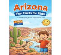 Arizona: Fun Facts for Kids: A Child-Friendly Guide to the Desert State (The 50 States Fun Facts for Kids Series)