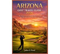Arizona Golf Travel Guide 2026: The Ultimate Guide to Scottsdale, Phoenix & Tucson’ s Best Golf Courses, Resorts, and Hidden Gems