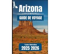 ARIZONA GUIDE DE VOYAGE 2025 2026: Votre manuel essentiel pour les itinéraires panoramiques, les villes patrimoniales et les aventures en plein air