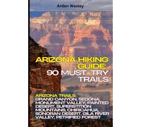 Arizona Hiking Guide: 90 Must-Try Trails: Arizona Trails: Grand Canyon, Sedona, Monument Valley, Painted Desert, Superstition Mountains, Chiricahua, Sonoran Desert, Gila River Valley, Petrified Forest
