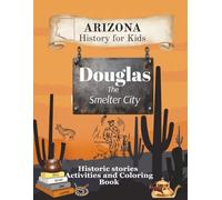 Arizona History for Kids Douglas, The Smelter City: Historic stories, Activities and Coloring Book