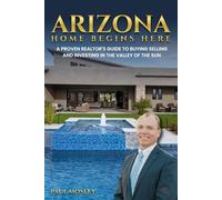 Arizona, Home Begins Here: A Proven Realtor's Guide to Buying, Selling, and Investing in the Valley of the Sun