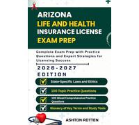 ARIZONA LIFE AND HEALTH INSURANCE LICENSE EXAM PREP: Complete Exam Prep With Practice Questions and Expert Strategies for Licensing Success (United ... Health Insurance license Exam Prep 2026/2027)
