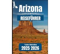 ARIZONA REISEFÜHRER 2025 2026: Ihr unverzichtbares Handbuch zu malerischen Routen, historischen Städten und Outdoor-Abenteuern
