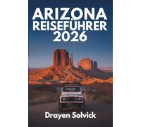 ARIZONA REISEFÜHRER 2026: Die Wunder des Grand Canyon State in den Vereinigten Staaten erkunden