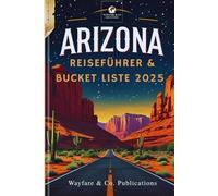 ARIZONA REISEFÜHRER & BUCKET LISTE 2025 (German Edition): Verborgene Schätze, unkonventionelle Pfade & wilde Wunder für das ultimative Abenteuer im ... (Wayfare & Co. Reiseführer-Serie)