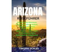 ARIZONA REISEFÜHRER: Grand-Canyon-Abenteuer, Panoramastraßen in Sedona, Highlights in Phoenix, Roadtrips durch Nationalparks, Lokales Essen, Geheimtipps & clevere Reiserouten für Erstbesucher