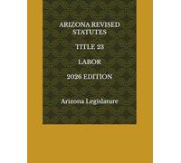 ARIZONA REVISED STATUTES TITLE 23 LABOR 2026 EDITION