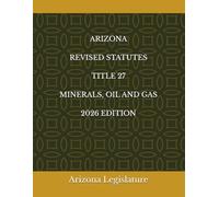 ARIZONA REVISED STATUTES TITLE 27 MINERALS, OIL AND GAS 2026 EDITION