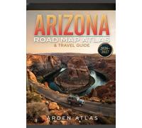 ARIZONA ROAD MAP ATLAS & TRAVEL GUIDE 2026-2027: Grand Canyon Adventures, Scenic Drives, National Parks, Desert Landscapes, Historic Towns, Hidden Gems & Detailed Maps