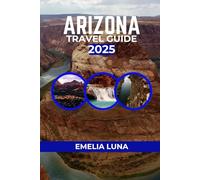 ARIZONA TRAVEL GUIDE 2025 (2025-2026 COMPREHENSIVE TRAVEL COMPANIONS FOR FIRST-TIME EXPLORERS)