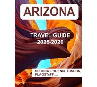 ARIZONA TRAVEL GUIDE 2025-2026: A Complete Guide Book To Arizona's Landmarks, Historic Sites, Breathe Taking Destinations and Cultural Treasures