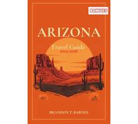 ARIZONA Travel Guide 2025-2026: Explore Arizona’s Hidden Cities, National Parks, Road Trips, Food Spots & Local Secrets for an Unforgettable Adventure