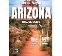 Arizona Travel Guide 2026-2027: Timeless Wonders & Modern Adventures: Your Arizona Journey Awaits