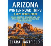 Arizona Winter Road Trips - A 2025 Travel Guide: Sedona, Route 66, Grand Canyon, and Other Warm-Weather Destinations in the Southwest