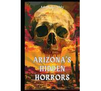 Arizona's Hidden Horrors: Ghosts, Cults, Cursed Places, and Evil Things in the Copper State