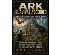 ARK Survival Ascended Unofficial Complete Guide Updated for 2026: Survival Walkthrough, Best Tames, Breeding, Base Building, Crafting, Resource ... Bosses, Tek Progression, and Full Completion