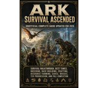 ARK Survival Ascended Unofficial Complete Guide Updated for 2026: Survival Walkthrough, Best Tames, Breeding, Base Building, Crafting, Resource ... Bosses, Tek Progression, and Full Completion