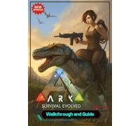 ARK: Survival Evolved The Complete Guide & Walkthrough for Survival, Boss Battles, Taming, Crafting, Exploration and more