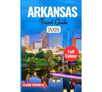 ARKANSA TRAVEL GUIDE 2025: Your Ultimate Companion to the Natural State's Hidden Gems, Outdoor Adventures, and Local Wonders