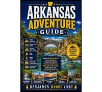 Arkansas Adventure Guide: Explore the Natural State's Scenic Mountains, Crystal-Clear Rivers, Charming Small Towns, State Parks, Hiking Trails, Hidden Gems, and Unforgettable Road Trips